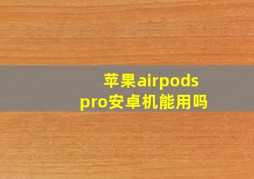 苹果airpods pro安卓机能用吗